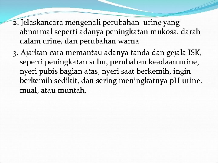 2. Jelaskancara mengenali perubahan urine yang abnormal seperti adanya peningkatan mukosa, darah dalam urine,