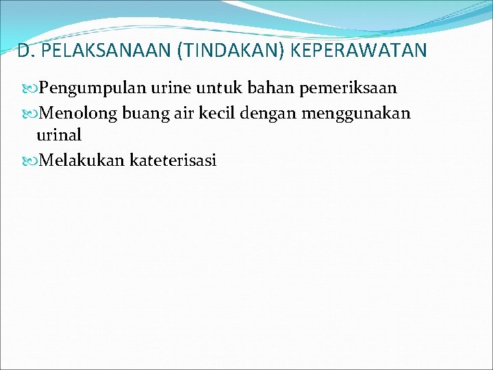D. PELAKSANAAN (TINDAKAN) KEPERAWATAN Pengumpulan urine untuk bahan pemeriksaan Menolong buang air kecil dengan