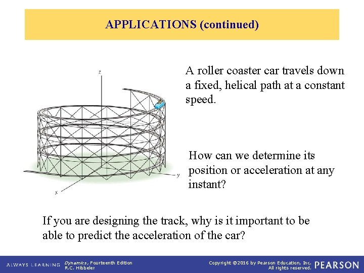 APPLICATIONS (continued) A roller coaster car travels down a fixed, helical path at a