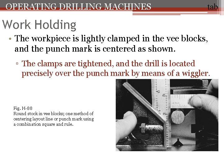 OPERATING DRILLING MACHINES tab Work Holding • The workpiece is lightly clamped in the