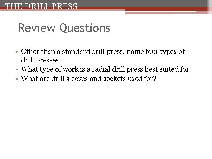 THE DRILL PRESS Review Questions • Other than a standard drill press, name four