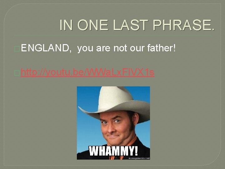 IN ONE LAST PHRASE. �ENGLAND, you are not our father! �http: //youtu. be/WWa. Lx.