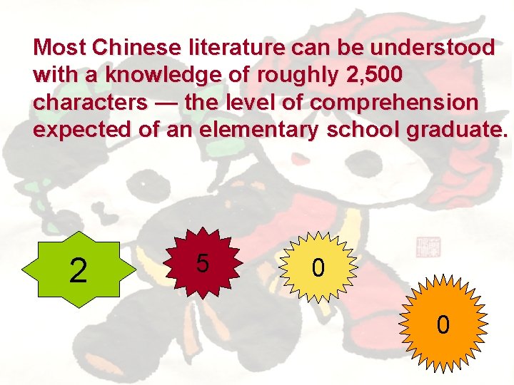 Most Chinese literature can be understood with a knowledge of roughly 2, 500 characters