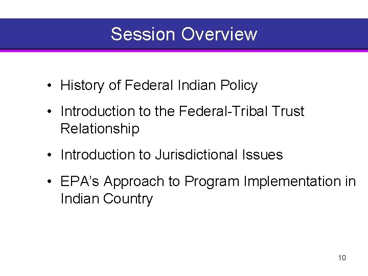 Session Overview • History of Federal Indian Policy • Introduction to the Federal Tribal