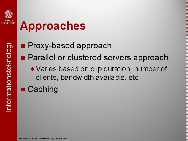 Informationsteknologi Approaches Proxy-based approach Parallel or clustered servers approach Varies based on clip duration,