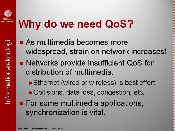 Informationsteknologi Why do we need Qo. S? As multimedia becomes more widespread, strain on