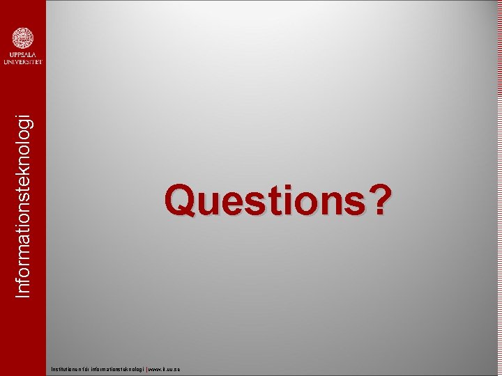 Informationsteknologi Questions? Institutionen för informationsteknologi | www. it. uu. se 