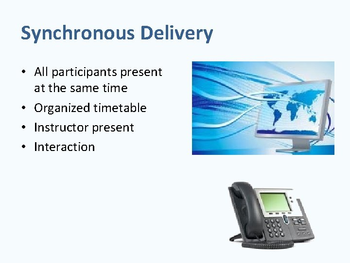 Synchronous Delivery • All participants present at the same time • Organized timetable •
