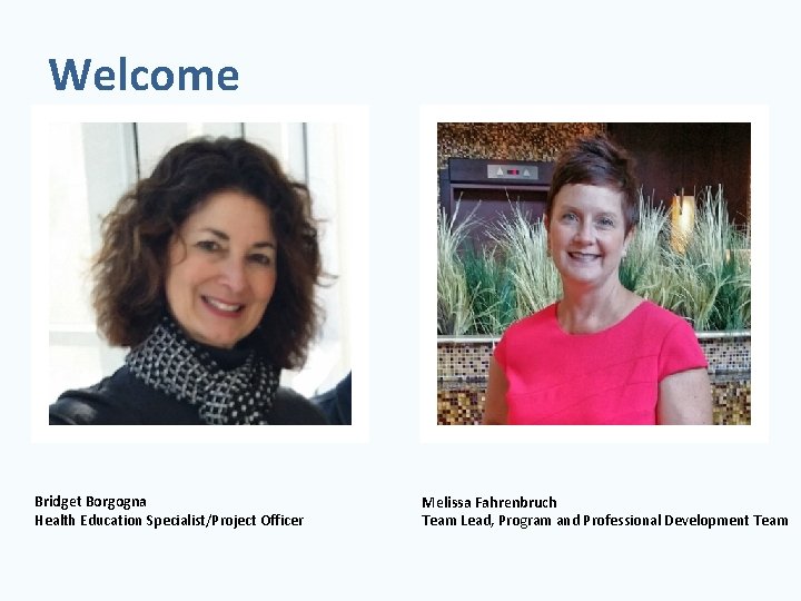 Welcome Bridget Borgogna Health Education Specialist/Project Officer Melissa Fahrenbruch Team Lead, Program and Professional
