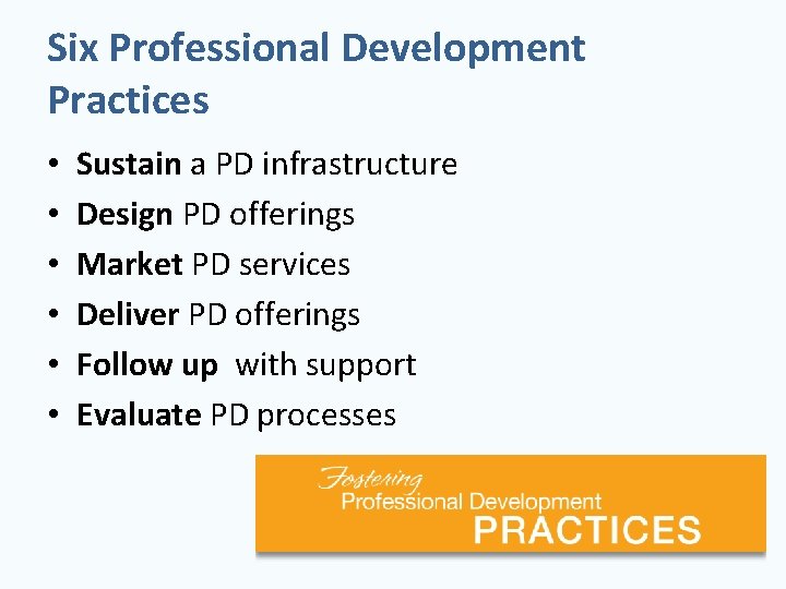 Six Professional Development Practices • • • Sustain a PD infrastructure Design PD offerings