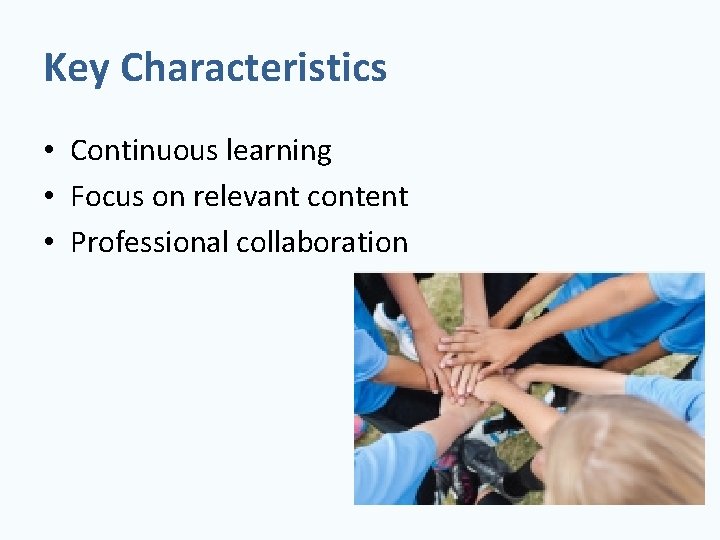Key Characteristics • Continuous learning • Focus on relevant content • Professional collaboration 