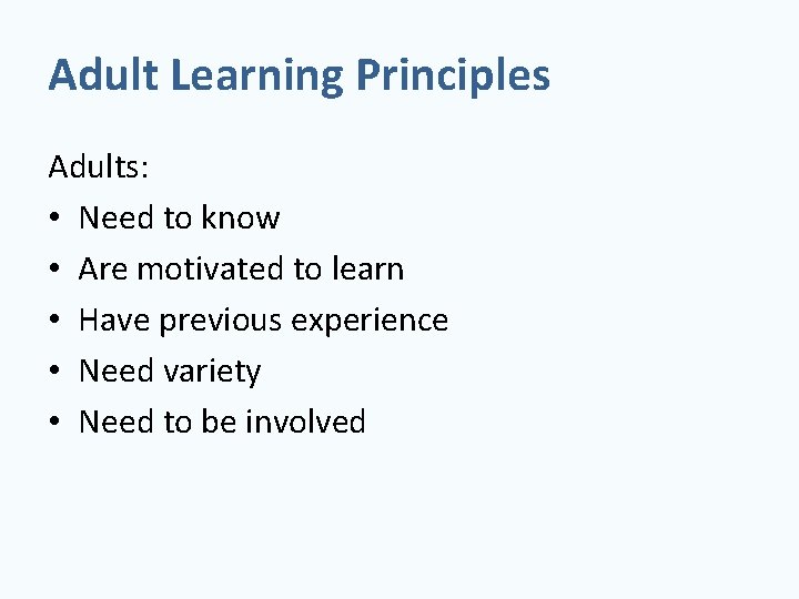 Adult Learning Principles Adults: • Need to know • Are motivated to learn •