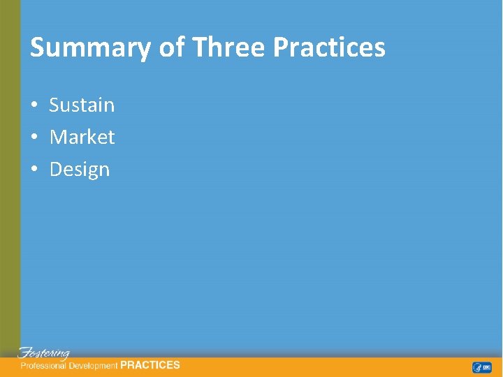 Summary of Three Practices • Sustain • Market • Design 