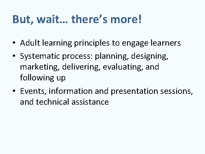 But, wait… there’s more! • Adult learning principles to engage learners • Systematic process: