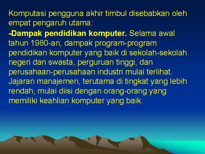 Komputasi pengguna akhir timbul disebabkan oleh empat pengaruh utama: -Dampak pendidikan komputer. Selama awal