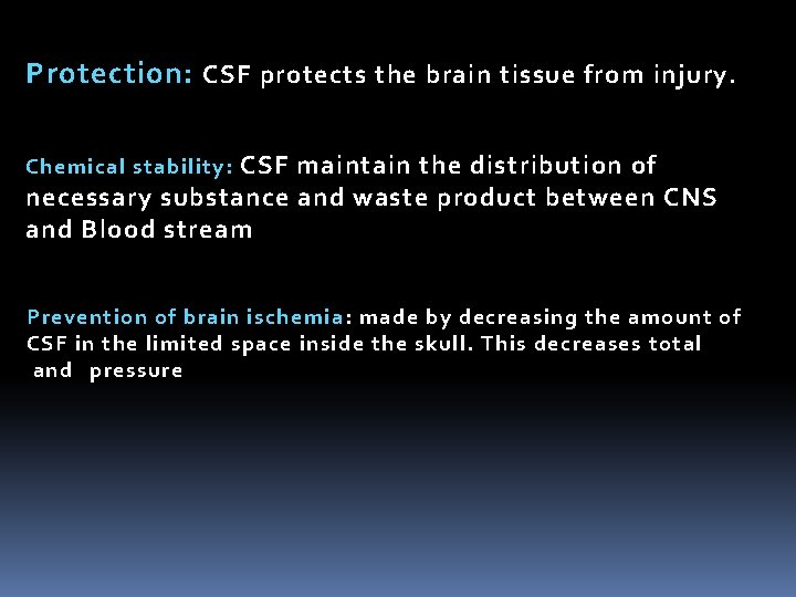 Protection: CSF protects the brain tissue from injury. Chemical stability: CSF maintain the distribution