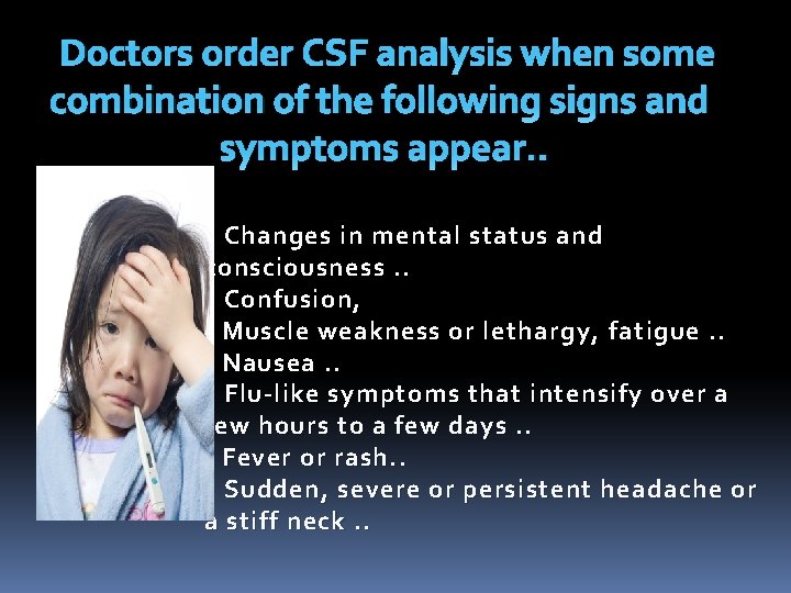 Doctors order CSF analysis when some combination of the following signs and symptoms appear.