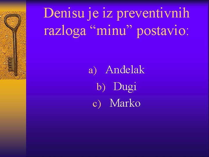 Denisu je iz preventivnih razloga “minu” postavio: a) Anđelak b) Dugi c) Marko 