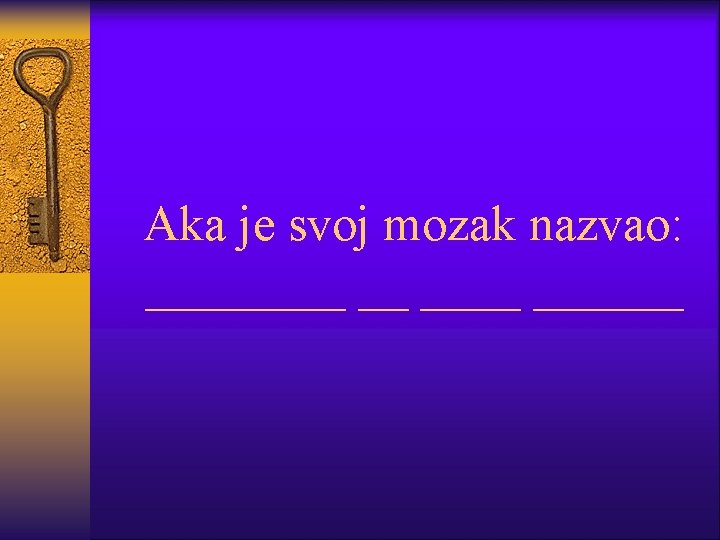 Aka je svoj mozak nazvao: ____ __ ______ 