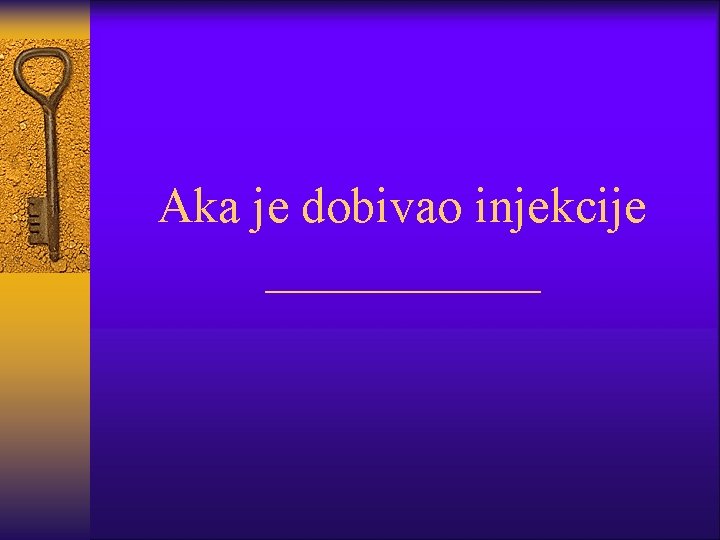 Aka je dobivao injekcije ______ 