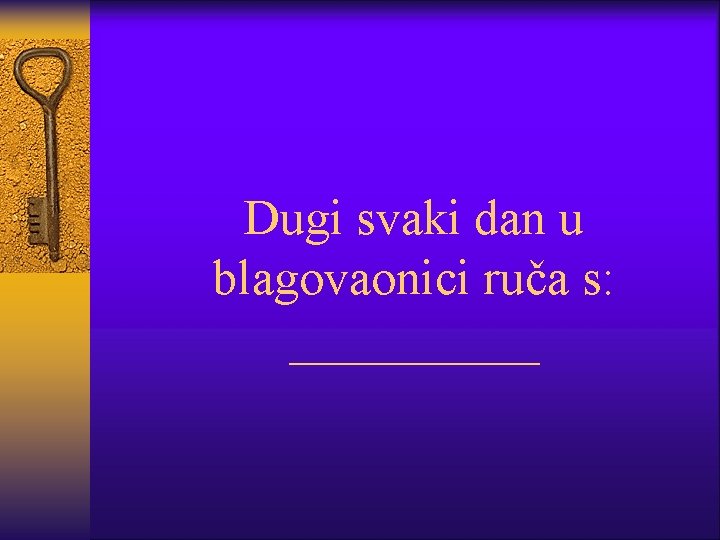 Dugi svaki dan u blagovaonici ruča s: _____ 