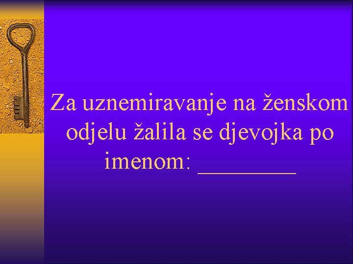 Za uznemiravanje na ženskom odjelu žalila se djevojka po imenom: ____ 