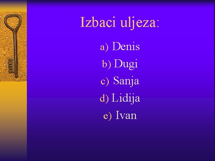 Izbaci uljeza: a) Denis b) Dugi c) Sanja d) Lidija e) Ivan 
