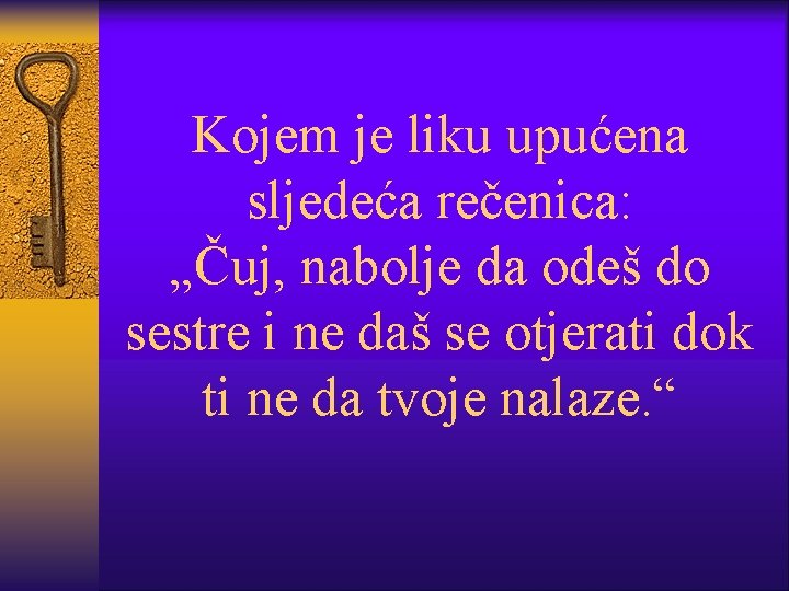 Kojem je liku upućena sljedeća rečenica: „Čuj, nabolje da odeš do sestre i ne