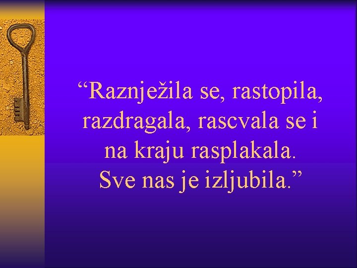 “Raznježila se, rastopila, razdragala, rascvala se i na kraju rasplakala. Sve nas je izljubila.