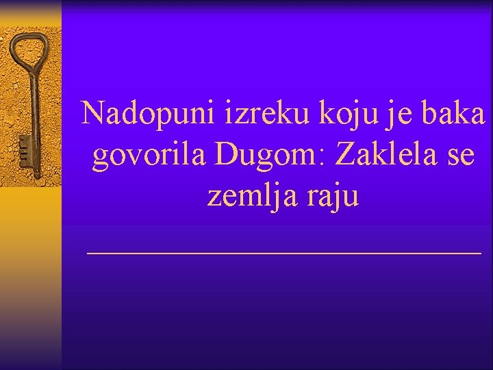 Nadopuni izreku koju je baka govorila Dugom: Zaklela se zemlja raju ____________ 