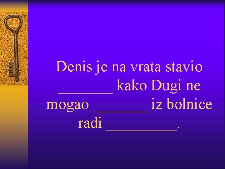 Denis je na vrata stavio _______ kako Dugi ne mogao _______ iz bolnice radi