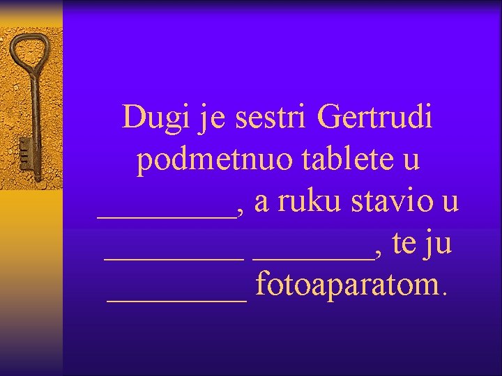 Dugi je sestri Gertrudi podmetnuo tablete u ____, a ruku stavio u _______, te