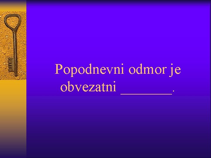 Popodnevni odmor je obvezatni _______. 
