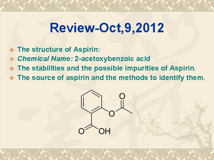 Review-Oct, 9, 2012 v v The structure of Aspirin: Chemical Name: 2 -acetoxybenzoic acid