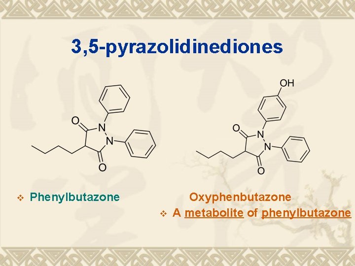 3, 5 -pyrazolidinediones v Phenylbutazone Oxyphenbutazone v A metabolite of phenylbutazone 