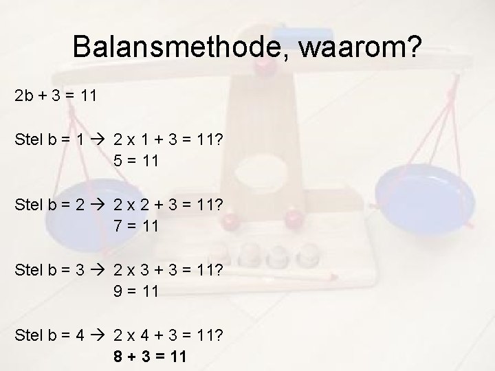 Balansmethode, waarom? 2 b + 3 = 11 Stel b = 1 2 x