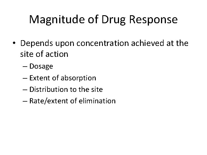 Magnitude of Drug Response • Depends upon concentration achieved at the site of action