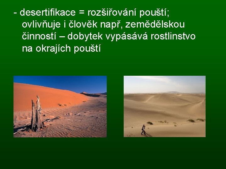 - desertifikace = rozšiřování pouští; ovlivňuje i člověk např, zemědělskou činností – dobytek vypásává