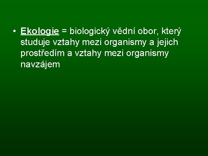  • Ekologie = biologický vědní obor, který studuje vztahy mezi organismy a jejich