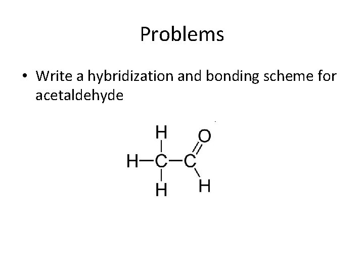 Problems • Write a hybridization and bonding scheme for acetaldehyde 