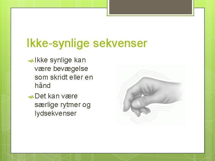 Ikke-synlige sekvenser Ikke synlige kan være bevægelse som skridt eller en hånd Det kan