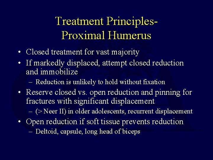 Treatment Principles. Proximal Humerus • Closed treatment for vast majority • If markedly displaced,