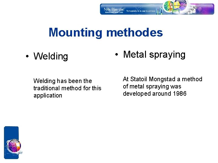 Mounting methodes • Welding has been the traditional method for this application • Metal