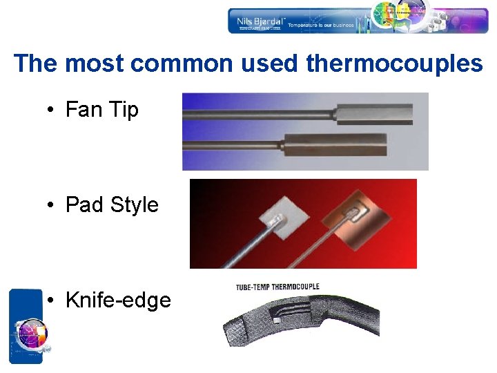 The most common used thermocouples • Fan Tip • Pad Style • Knife-edge 