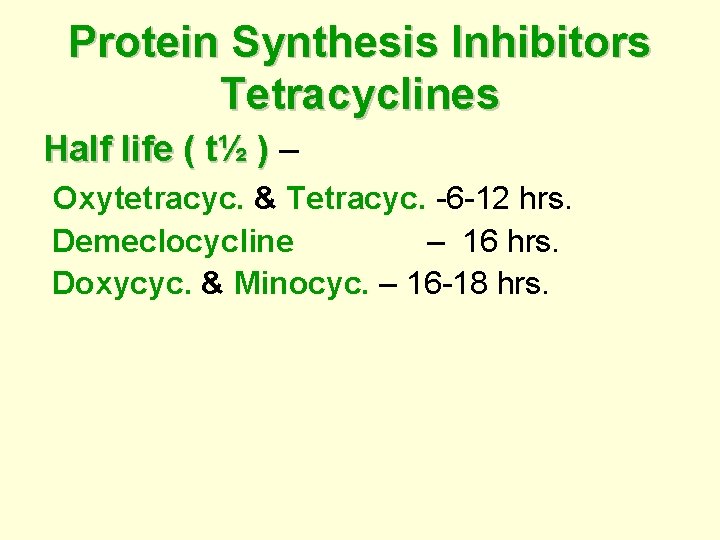 Protein Synthesis Inhibitors Tetracyclines Half life ( t½ ) – ) Oxytetracyc. & Tetracyc.