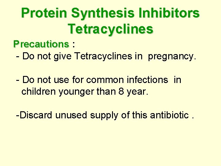 Protein Synthesis Inhibitors Tetracyclines Precautions : - Do not give Tetracyclines in pregnancy. -