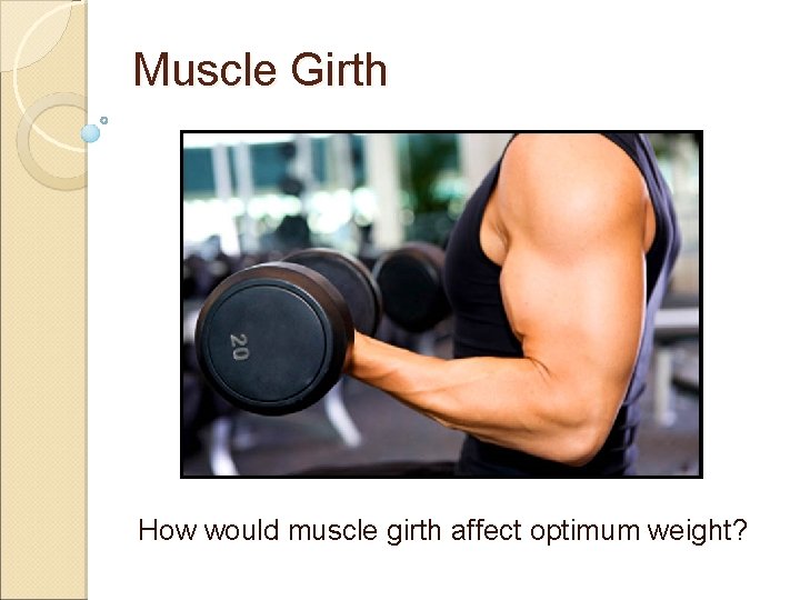 Muscle Girth How would muscle girth affect optimum weight? 