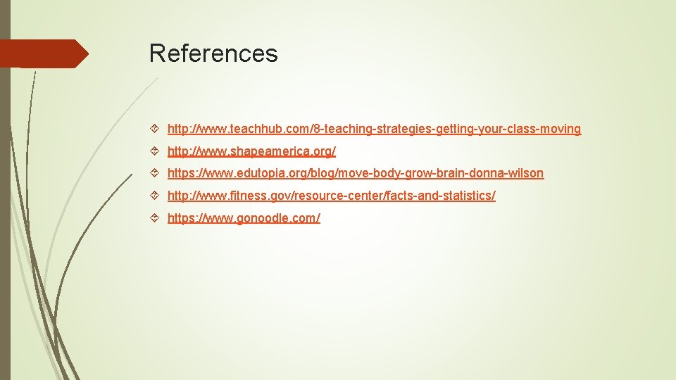 References http: //www. teachhub. com/8 -teaching-strategies-getting-your-class-moving http: //www. shapeamerica. org/ https: //www. edutopia. org/blog/move-body-grow-brain-donna-wilson