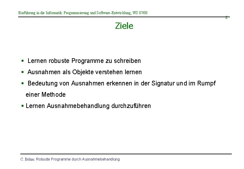 Einführung in die Informatik: Programmierung und Software-Entwicklung, WS 07/08 2 Ziele § Lernen robuste