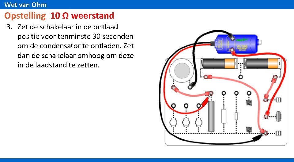 Wet van Ohm Opstelling 10 Ω weerstand 3. Zet de schakelaar in de ontlaad